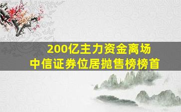 200亿主力资金离场 中信证券位居抛售榜榜首